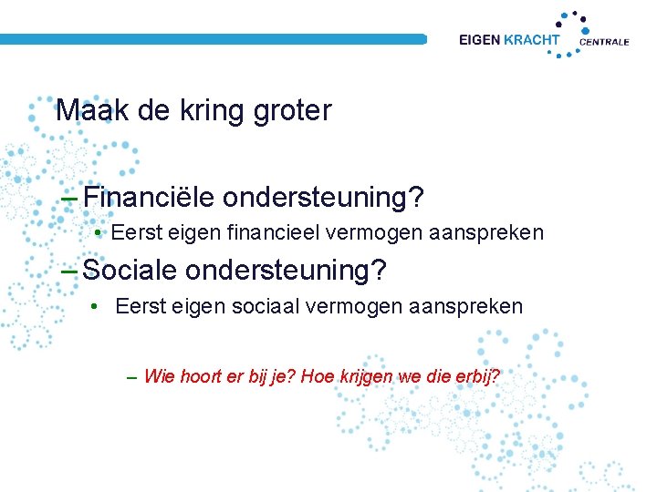 Maak de kring groter – Financiële ondersteuning? • Eerst eigen financieel vermogen aanspreken –