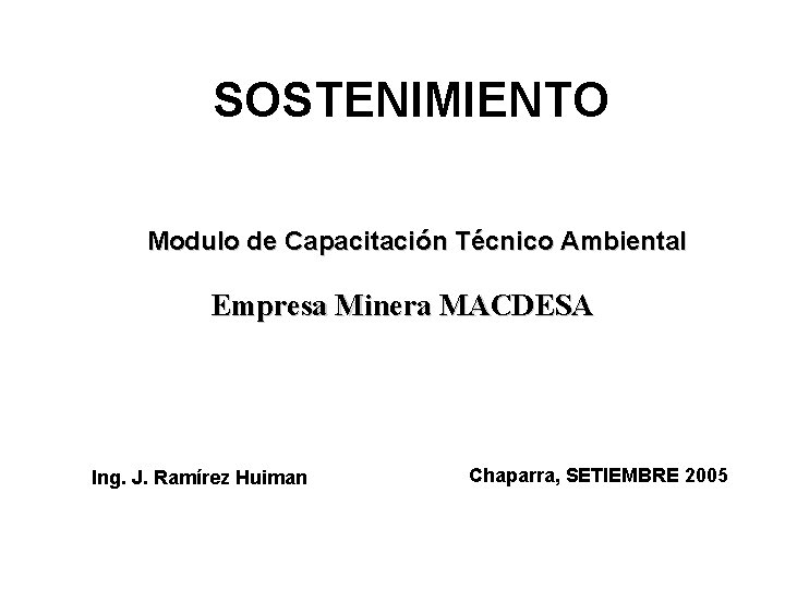 SOSTENIMIENTO Modulo de Capacitación Técnico Ambiental Empresa Minera MACDESA Ing. J. Ramírez Huiman Chaparra,