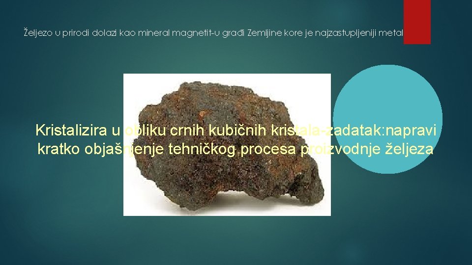 Željezo u prirodi dolazi kao mineral magnetit-u građi Zemljine kore je najzastupljeniji metal Kristalizira