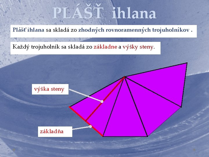 PLÁŠŤ ihlana Plášť ihlana sa skladá zo zhodných rovnoramenných trojuholníkov. Každý trojuholník sa skladá