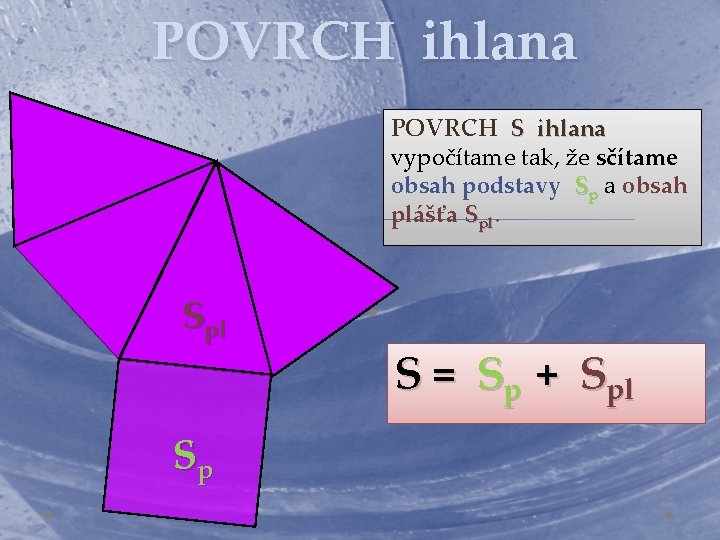 POVRCH ihlana POVRCH S ihlana vypočítame tak, že sčítame obsah podstavy Sp a obsah