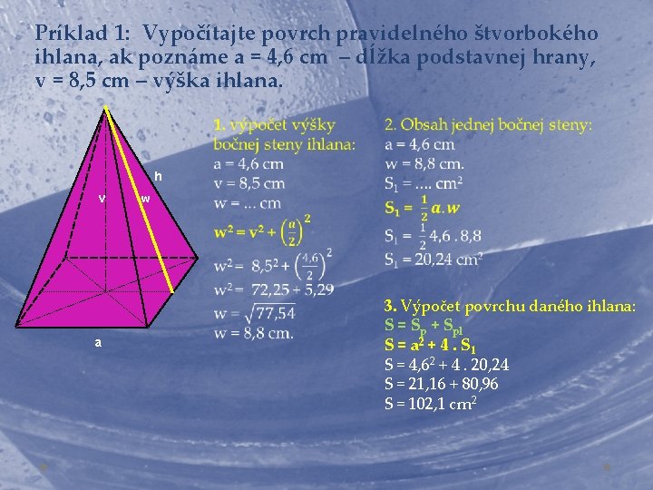 Príklad 1: Vypočítajte povrch pravidelného štvorbokého ihlana, ak poznáme a = 4, 6 cm