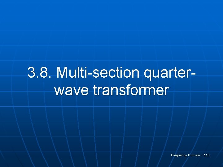 3. 8. Multi-section quarterwave transformer Frequency Domain - 113 