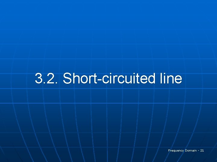 3. 2. Short-circuited line Frequency Domain - 21 