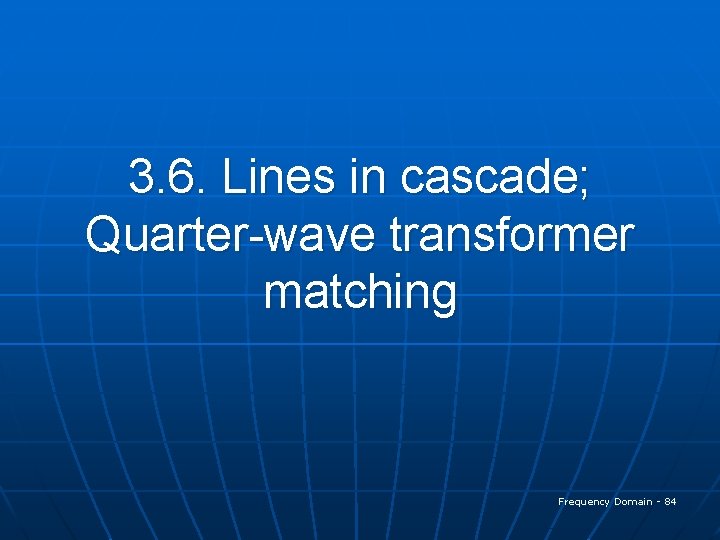 3. 6. Lines in cascade; Quarter-wave transformer matching Frequency Domain - 84 