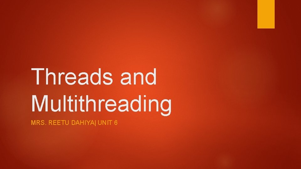 Threads and Multithreading MRS. REETU DAHIYA| UNIT 6 Threads and Multithreading MRS. REETU DAHIYA| UNIT 6