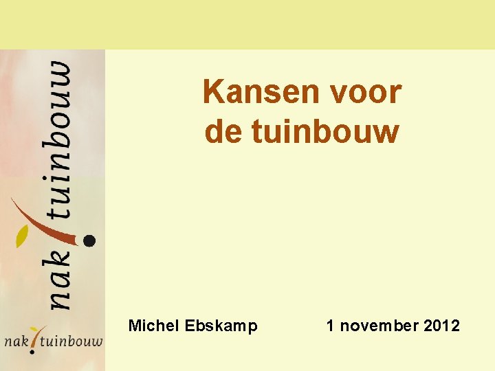 Kansen voor de tuinbouw Michel Ebskamp 1 november 2012 