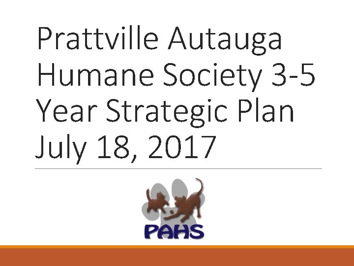 Prattville Autauga Humane Society 3 -5 Year Strategic Plan July 18, 2017 