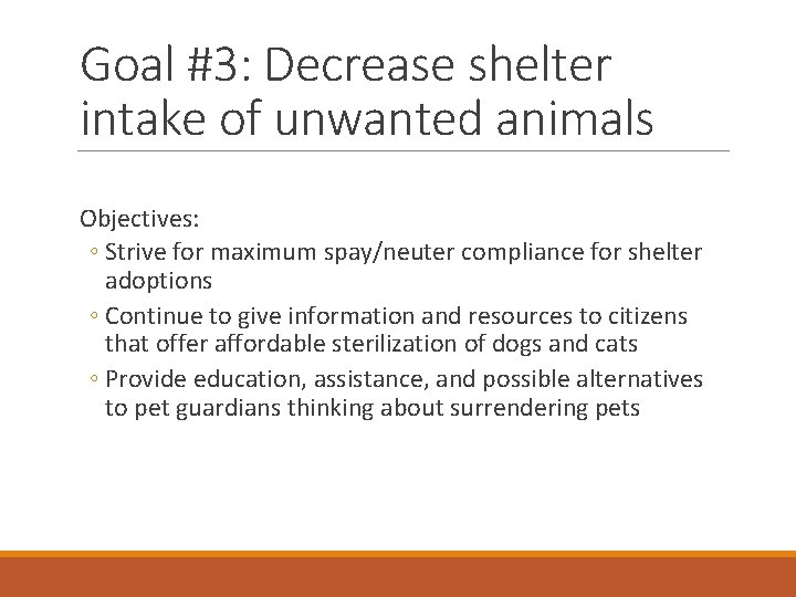 Goal #3: Decrease shelter intake of unwanted animals Objectives: ◦ Strive for maximum spay/neuter