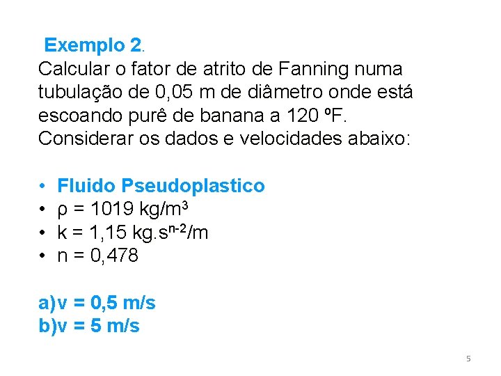 Exemplo 2. Calcular o fator de atrito de Fanning numa tubulação de 0, 05