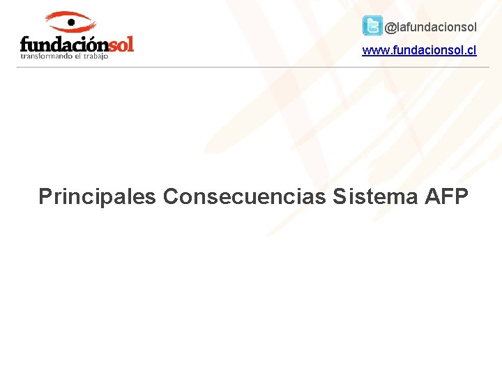 @lafundacionsol www. fundacionsol. cl Principales Consecuencias Sistema AFP 