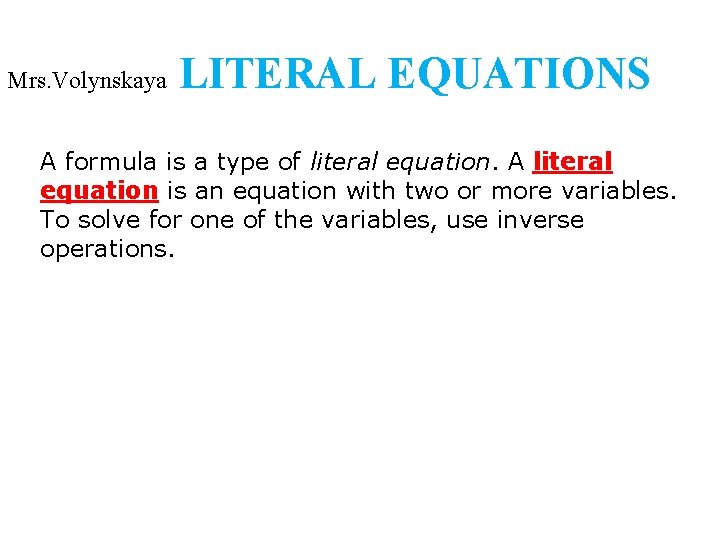 Mrs. Volynskaya LITERAL EQUATIONS A formula is a type of literal equation. A literal