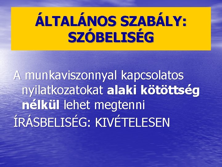 ÁLTALÁNOS SZABÁLY: SZÓBELISÉG A munkaviszonnyal kapcsolatos nyilatkozatokat alaki kötöttség nélkül lehet megtenni ÍRÁSBELISÉG: KIVÉTELESEN