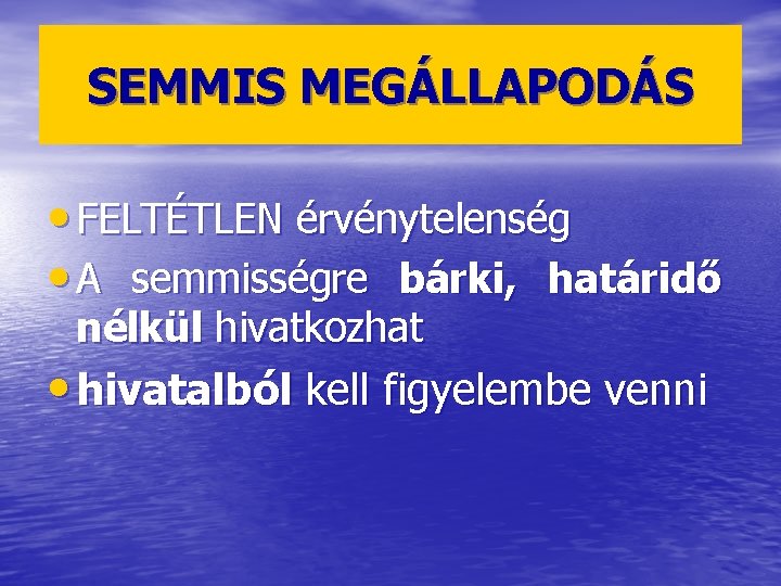 SEMMIS MEGÁLLAPODÁS • FELTÉTLEN érvénytelenség • A semmisségre bárki, határidő nélkül hivatkozhat • hivatalból