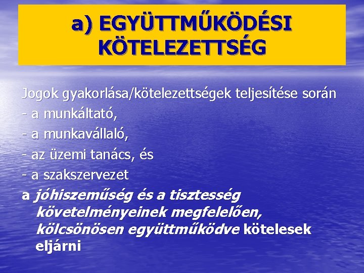 a) EGYÜTTMŰKÖDÉSI KÖTELEZETTSÉG Jogok gyakorlása/kötelezettségek teljesítése során - a munkáltató, - a munkavállaló, -