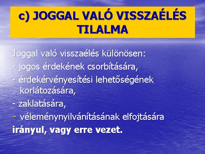 c) JOGGAL VALÓ VISSZAÉLÉS TILALMA Joggal való visszaélés különösen: - jogos érdekének csorbítására, -