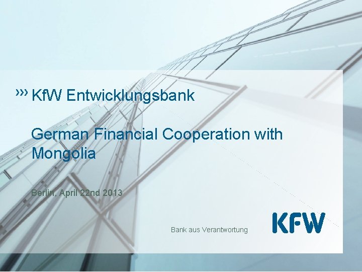 Kf. W Entwicklungsbank German Financial Cooperation with Mongolia Berlin, April 22 nd 2013 Bank