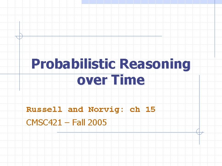 Probabilistic Reasoning over Time Russell and Norvig: ch 15 CMSC 421 – Fall 2005