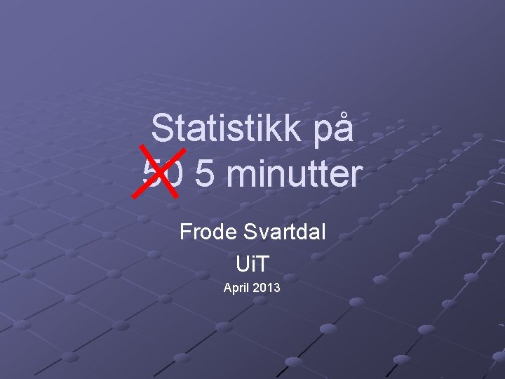 Statistikk på 50 5 minutter Frode Svartdal Ui. T April 2013 