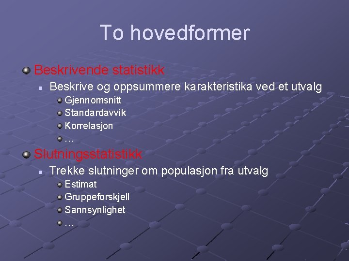 To hovedformer Beskrivende statistikk n Beskrive og oppsummere karakteristika ved et utvalg Gjennomsnitt Standardavvik