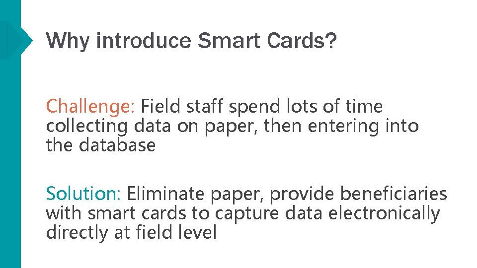 Why introduce Smart Cards? Challenge: Field staff spend lots of time collecting data on