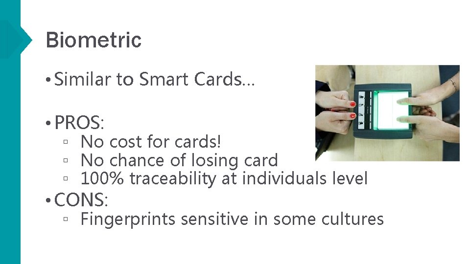 Biometric • Similar to Smart Cards… • PROS: ▫ No cost for cards! ▫