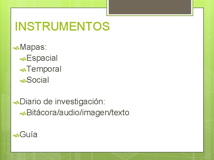 INSTRUMENTOS Mapas: Espacial Temporal Social Diario de investigación: Bitácora/audio/imagen/texto Guía 