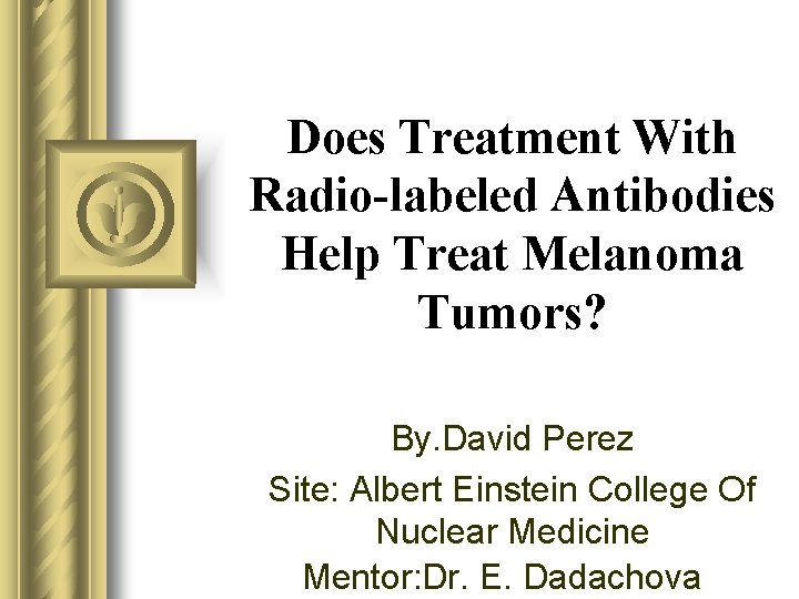 Does Treatment With Radio-labeled Antibodies Help Treat Melanoma Tumors? By. David Perez Site: Albert