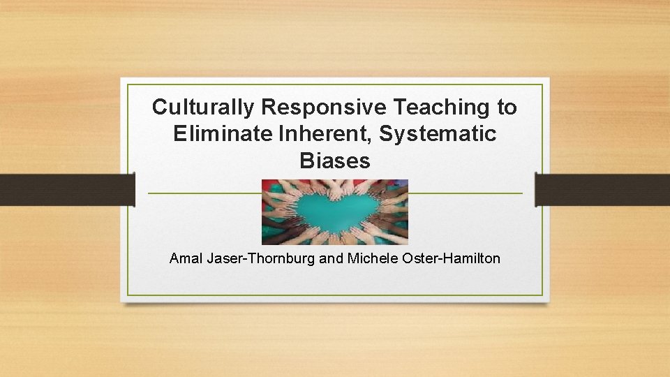 Culturally Responsive Teaching to Eliminate Inherent, Systematic Biases Amal Jaser-Thornburg and Michele Oster-Hamilton 