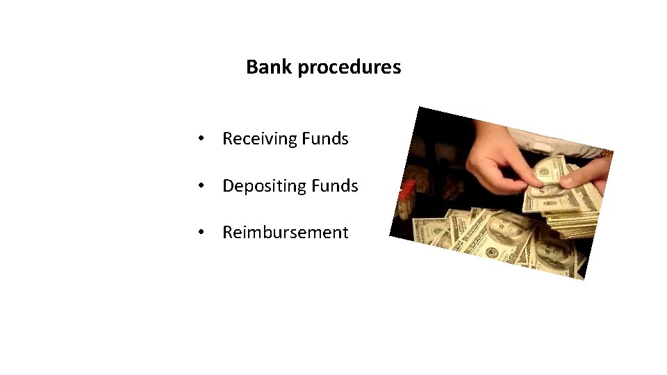 Bank procedures • Receiving Funds • Depositing Funds • Reimbursement 