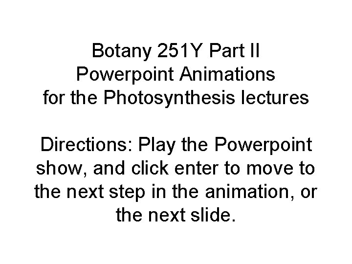 Botany 251 Y Part II Powerpoint Animations for the Photosynthesis lectures Directions: Play the