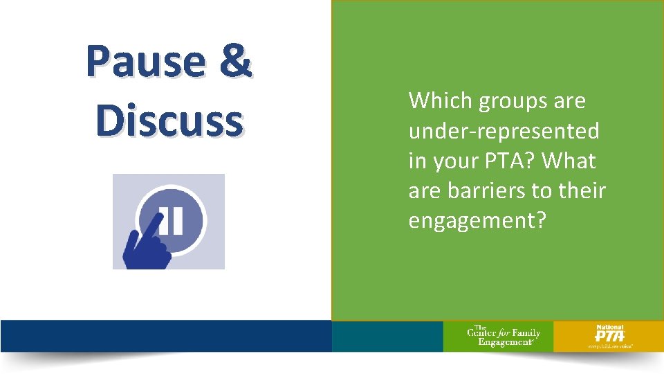 Pause & Discuss Which groups are under-represented in your PTA? What are barriers to