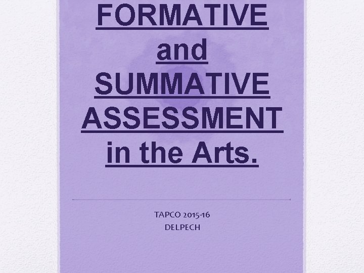 FORMATIVE and SUMMATIVE ASSESSMENT in the Arts. TAPCO 2015 -16 DELPECH 