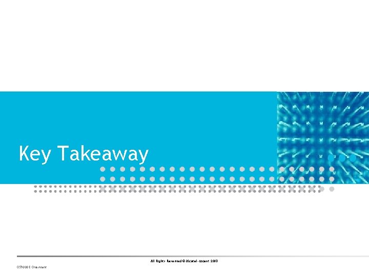 Key Takeaway All Rights Reserved © Alcatel-Lucent 2008 OS 9000 E Overview 
