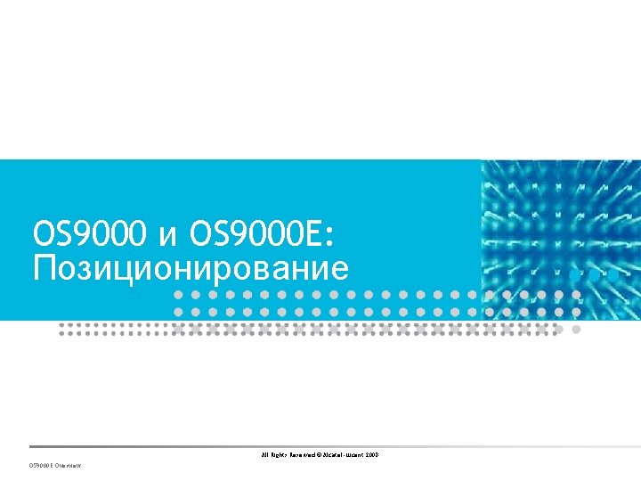 OS 9000 и OS 9000 E: Позиционирование All Rights Reserved © Alcatel-Lucent 2008 OS