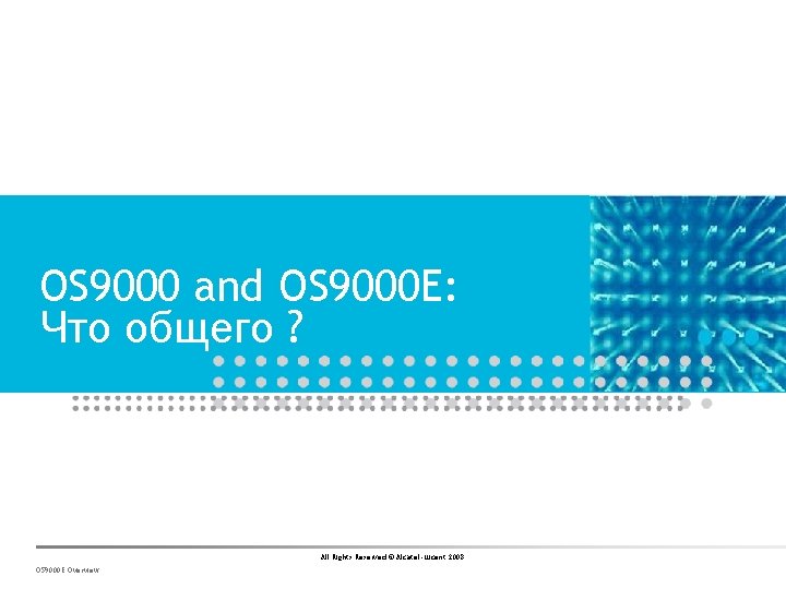 OS 9000 and OS 9000 E: Что общего ? All Rights Reserved © Alcatel-Lucent