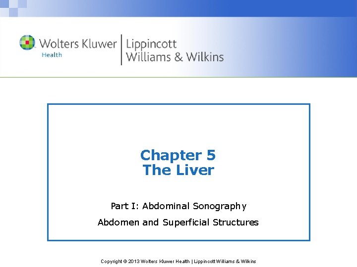 Chapter 5 The Liver Part I: Abdominal Sonography Abdomen and Superficial Structures Copyright ©