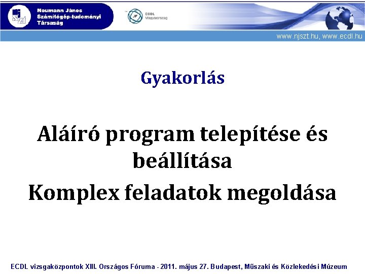 www. njszt. hu, www. ecdl. hu Gyakorlás Aláíró program telepítése és beállítása Komplex feladatok