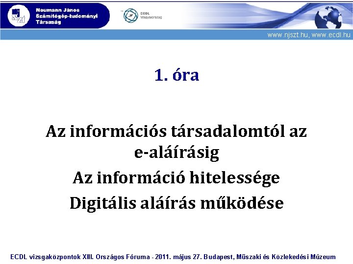 www. njszt. hu, www. ecdl. hu 1. óra Az információs társadalomtól az e-aláírásig Az