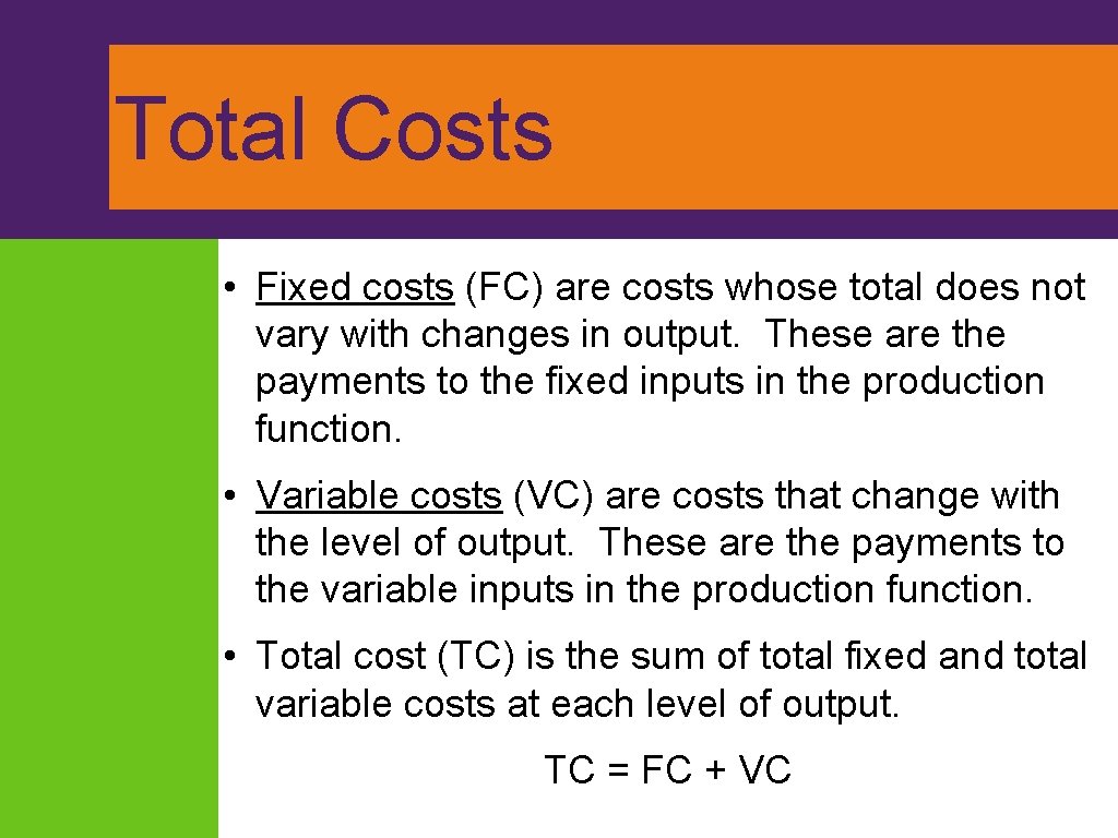 Total Costs • Fixed costs (FC) are costs whose total does not vary with