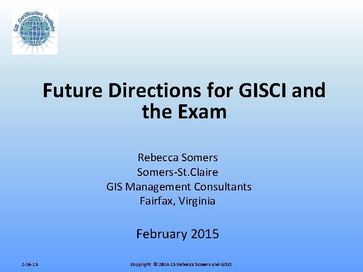 Future Directions for GISCI and the Exam Rebecca Somers-St. Claire GIS Management Consultants Fairfax,