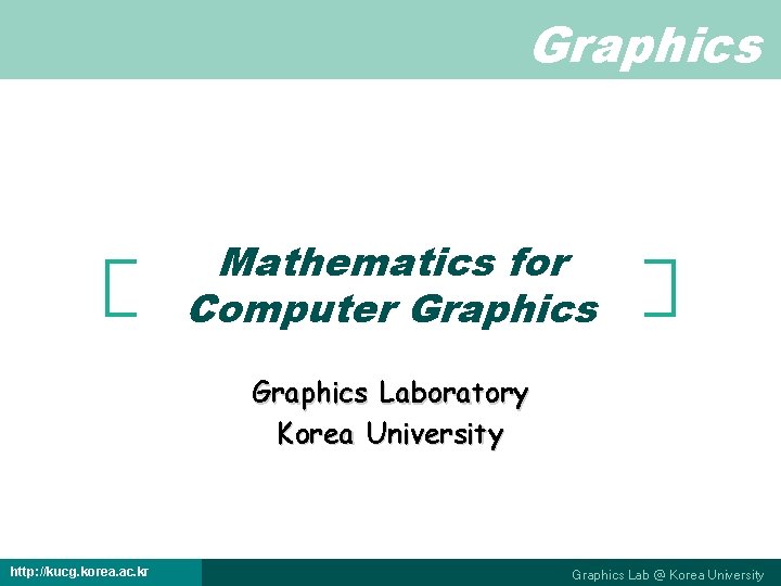 Graphics Mathematics for Computer Graphics Laboratory Korea University http: //kucg. korea. ac. kr Graphics