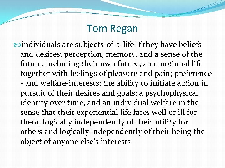 Tom Regan individuals are subjects-of-a-life if they have beliefs and desires; perception, memory, and