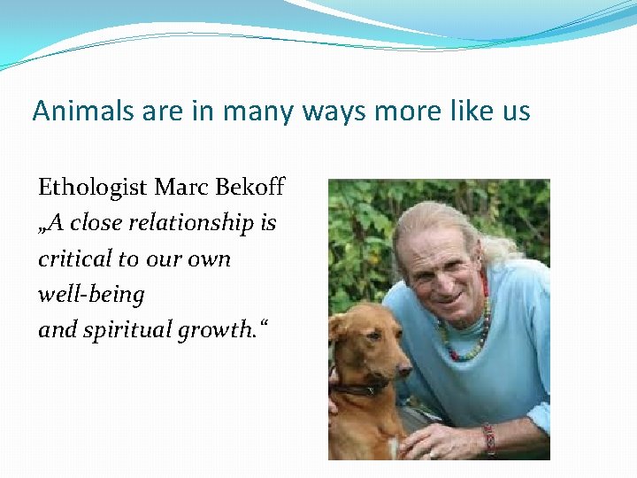 Animals are in many ways more like us Ethologist Marc Bekoff „A close relationship
