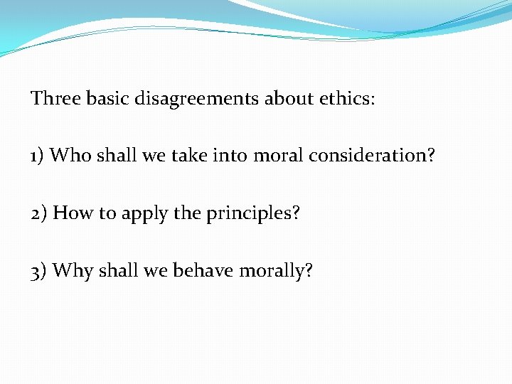 Three basic disagreements about ethics: 1) Who shall we take into moral consideration? 2)