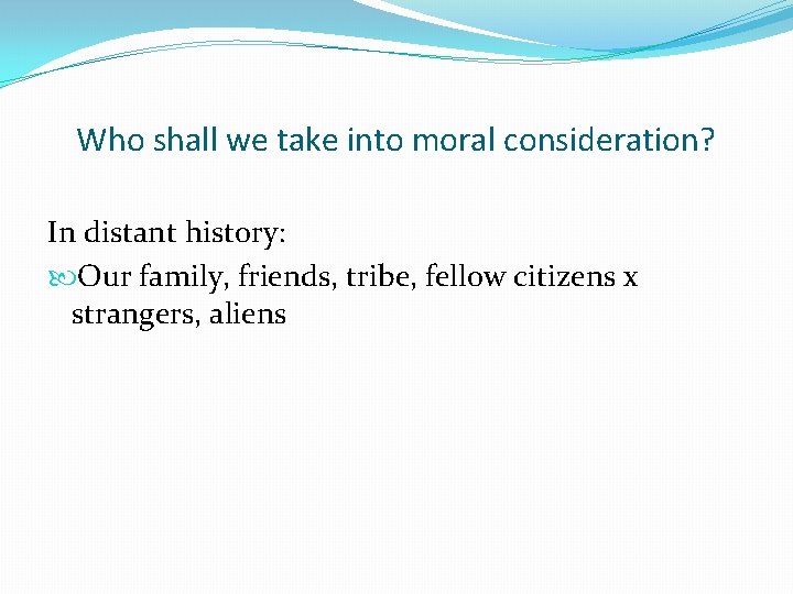 Who shall we take into moral consideration? In distant history: Our family, friends, tribe,