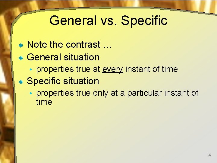 General vs. Specific Note the contrast … General situation • properties true at every