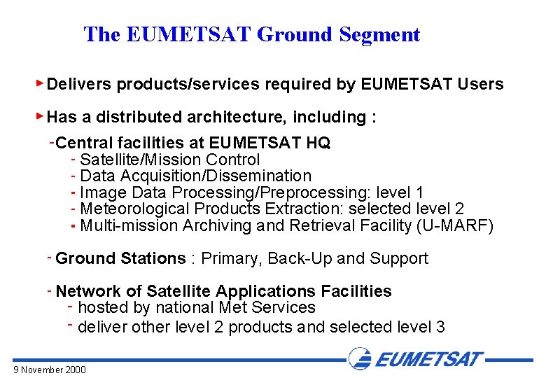 The EUMETSAT Ground Segment Delivers products/services required by EUMETSAT Users Has a distributed architecture,