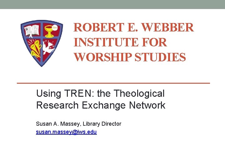 ROBERT E. WEBBER INSTITUTE FOR WORSHIP STUDIES Using TREN: the Theological Research Exchange Network