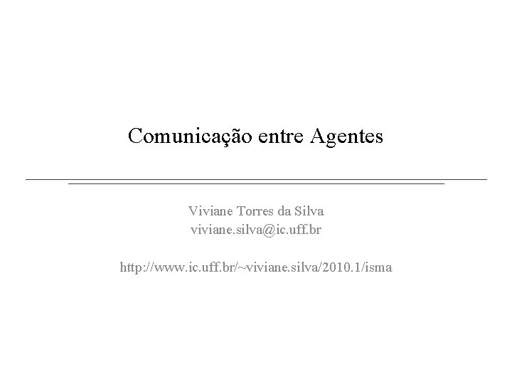 Comunicação entre Agentes Viviane Torres da Silva viviane. silva@ic. uff. br http: //www. ic.